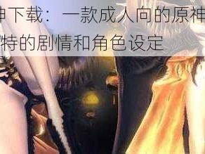 18 禁原神下载：一款成人向的原神同人游戏，拥有独特的剧情和角色设定